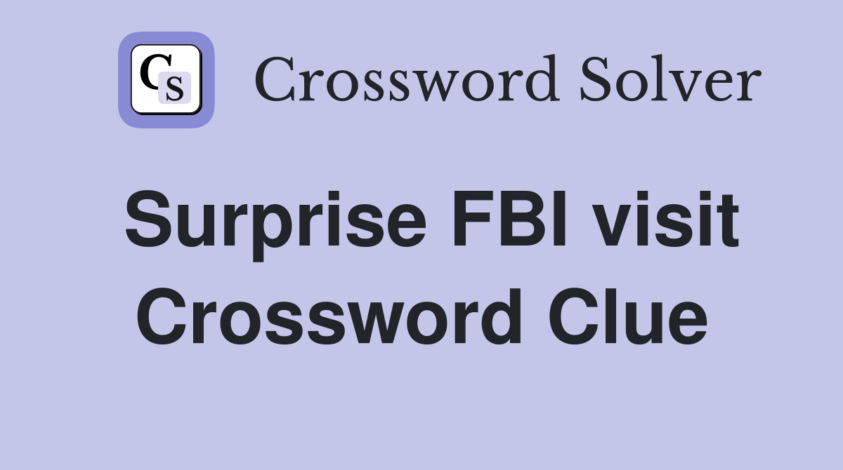 Surprise FBI visit Crossword Clue