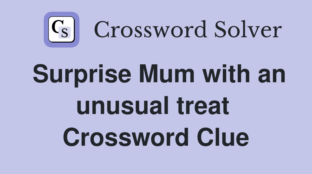 Surprise Mum with an unusual treat  Crossword Clue