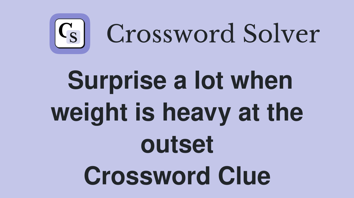 Surprise a lot when weight is heavy at the outset Crossword Clue