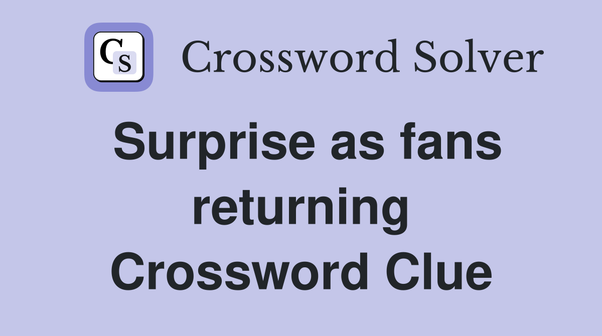 Surprise as fans returning Crossword Clue