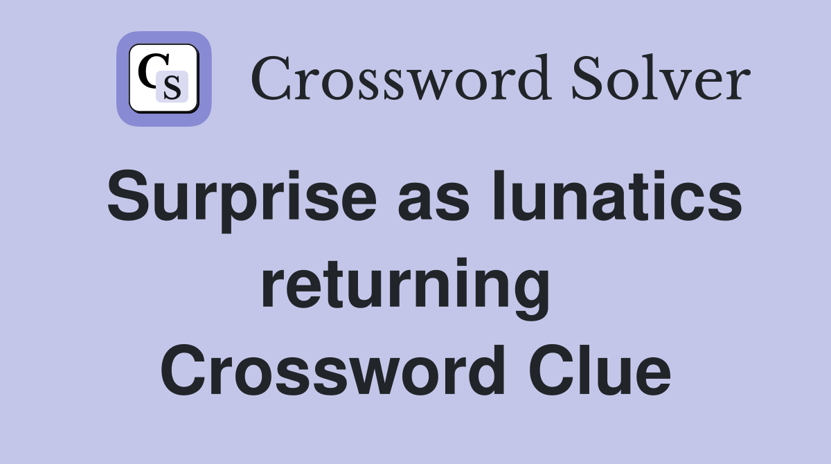 Surprise as lunatics returning  Crossword Clue