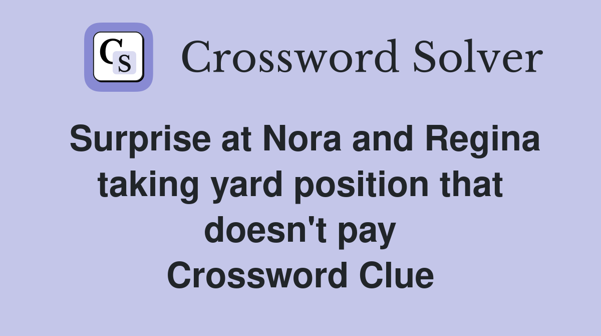 Surprise at Nora and Regina taking yard position that doesn't pay Crossword Clue