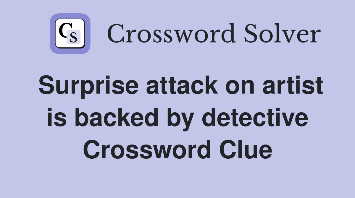 Surprise attack on artist is backed by detective Crossword Clue