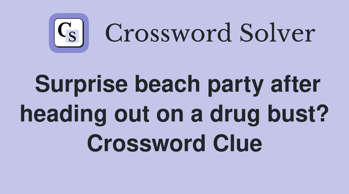 Surprise beach party after heading out on a drug bust? Crossword Clue