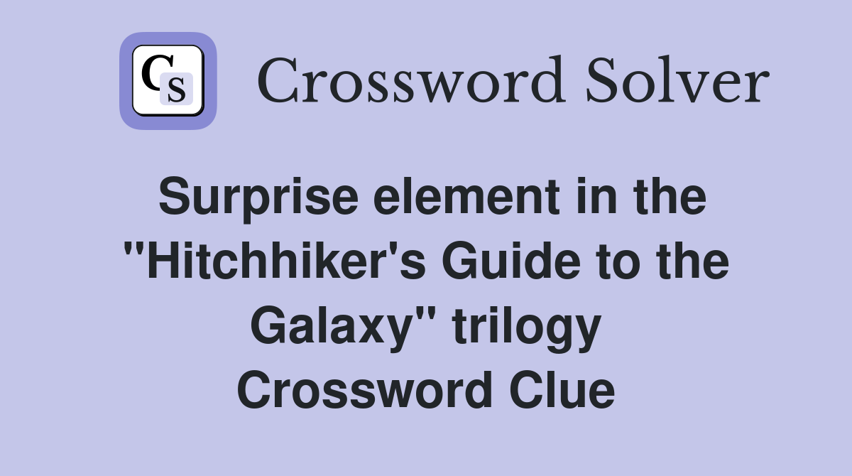 Surprise element in the "Hitchhiker's Guide to the Galaxy" trilogy Crossword Clue