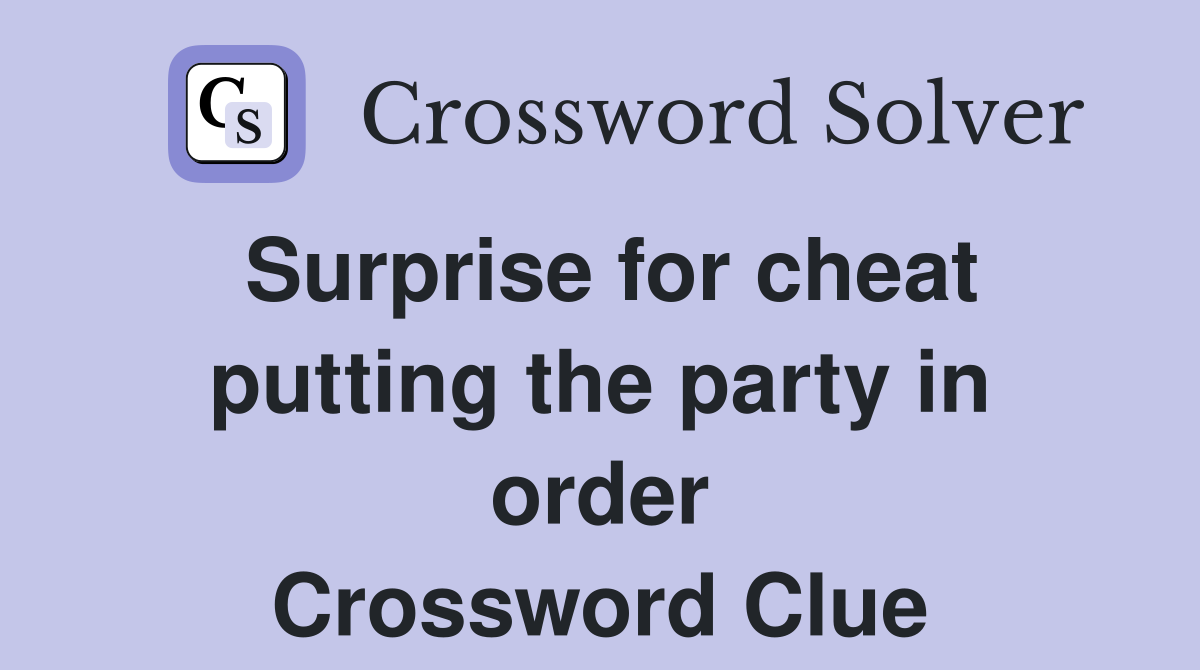 Surprise for cheat putting the party in order Crossword Clue