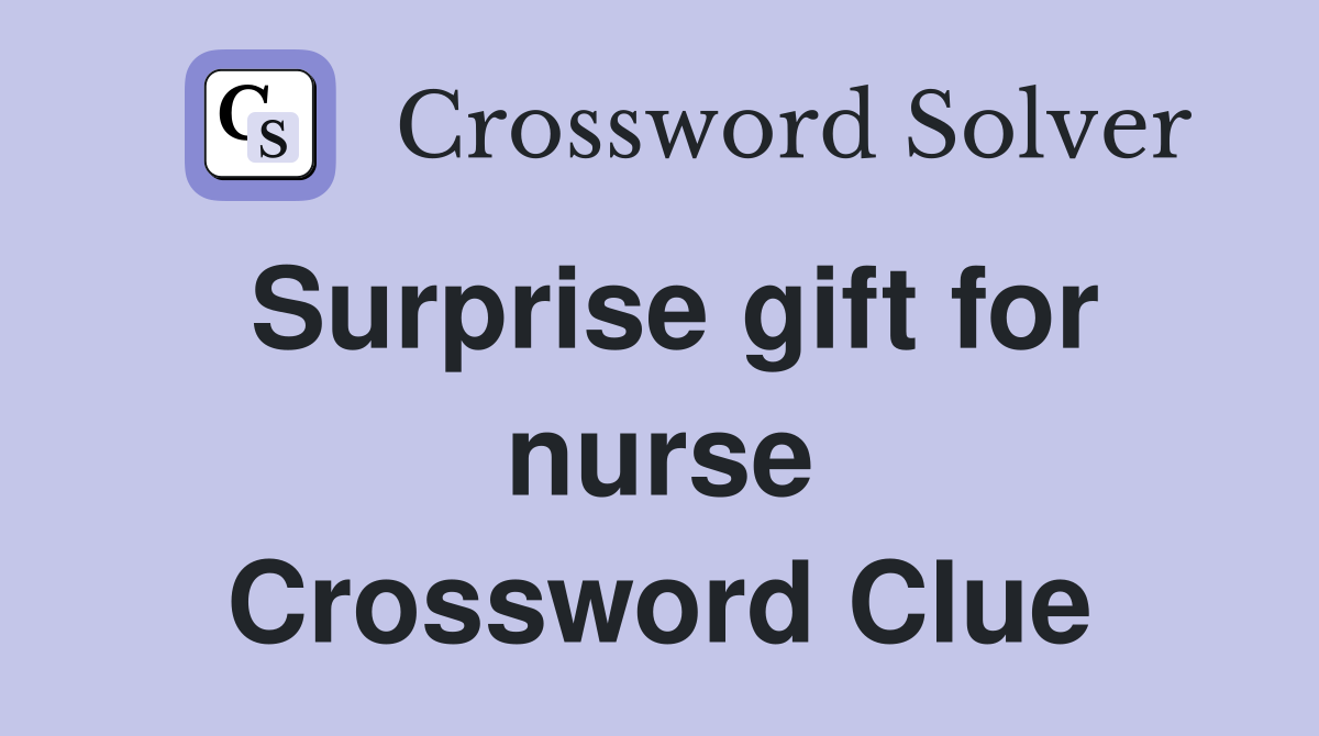 Surprise gift for nurse Crossword Clue