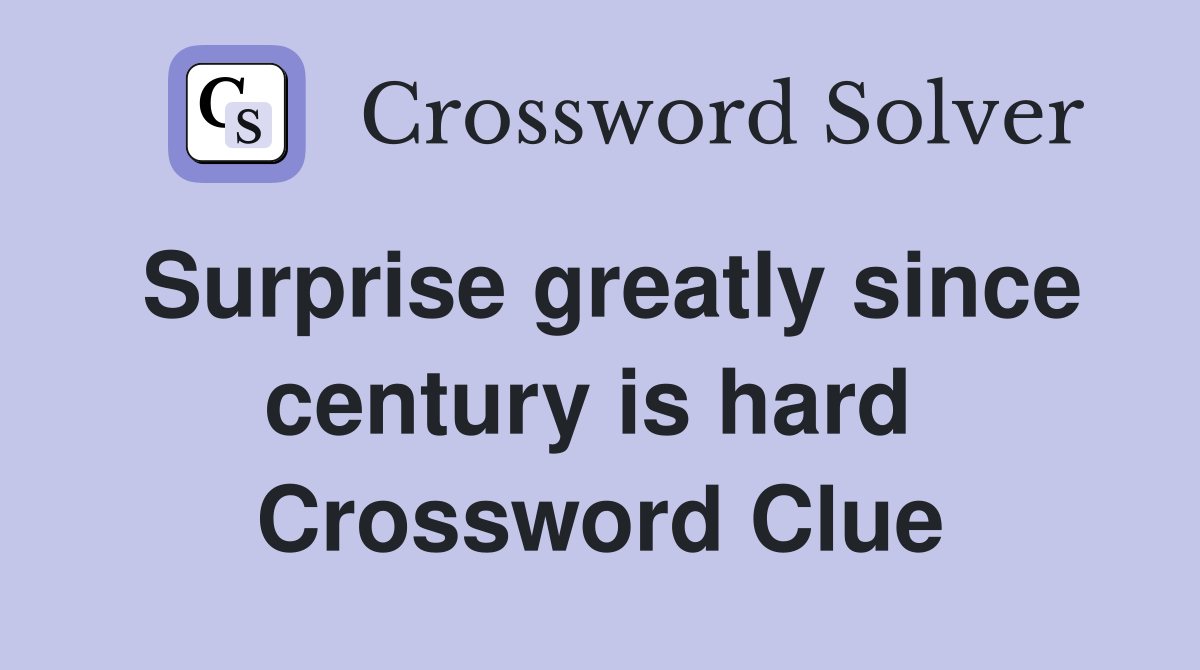 Surprise greatly since century is hard  Crossword Clue