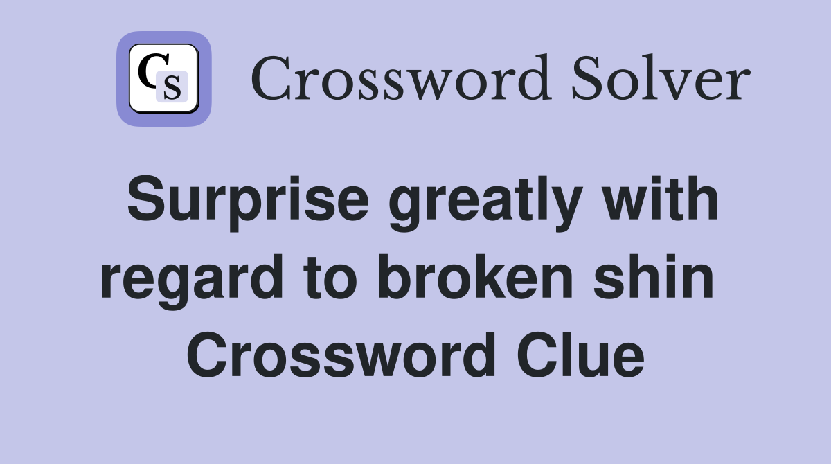 Surprise greatly with regard to broken shin  Crossword Clue