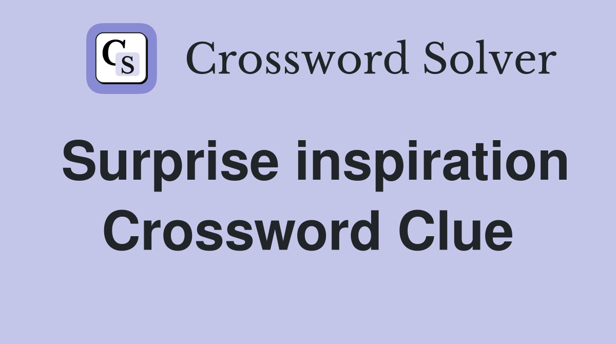 Surprise inspiration Crossword Clue