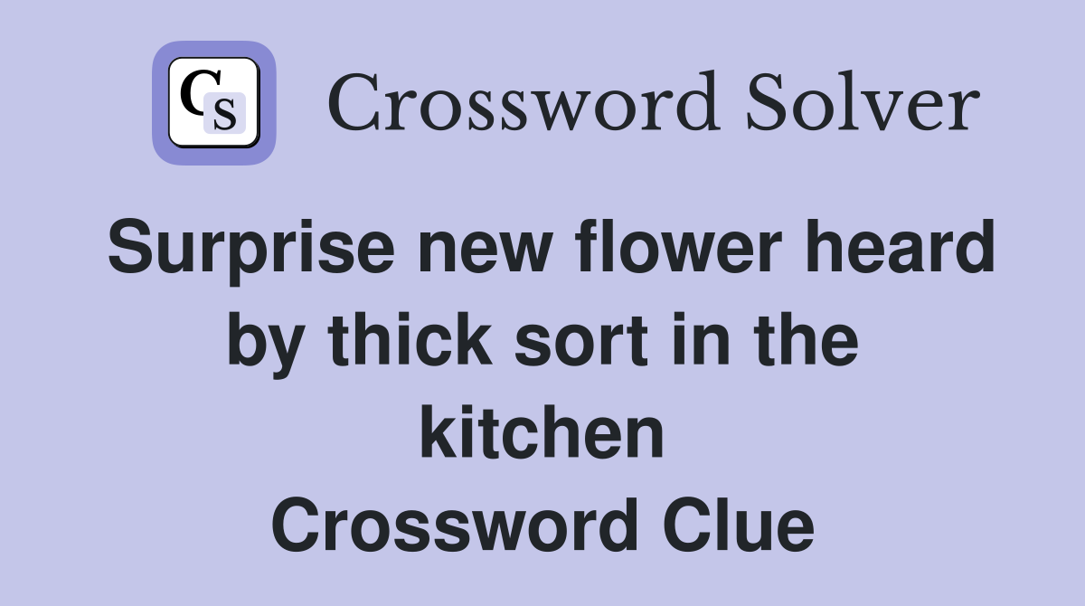 Surprise new flower heard by thick sort in the kitchen Crossword Clue