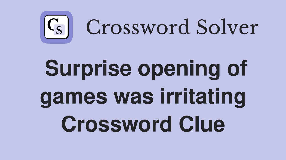 Surprise opening of games was irritating Crossword Clue