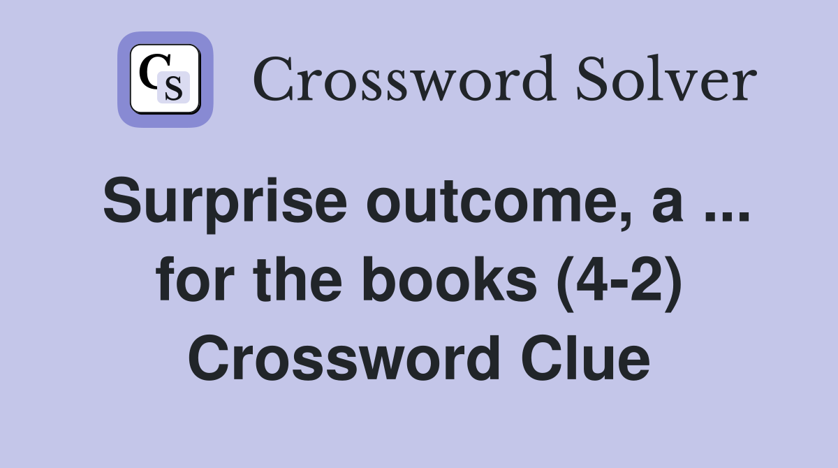 Surprise outcome, a ... for the books (4-2) Crossword Clue