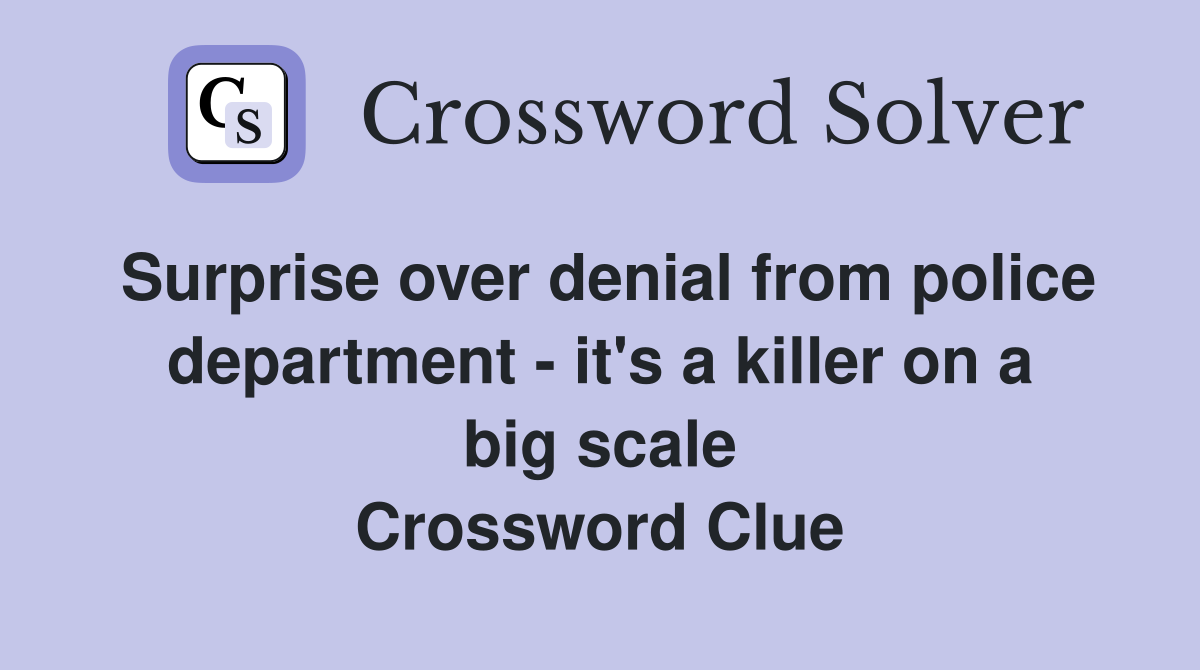 Surprise over denial from police department - it's a killer on a big scale Crossword Clue
