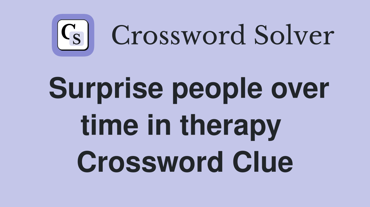 Surprise people over time in therapy  Crossword Clue