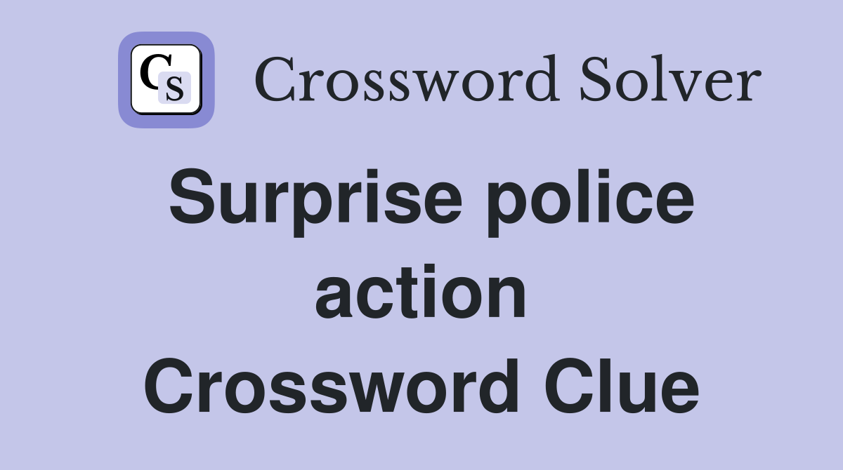Surprise police action Crossword Clue