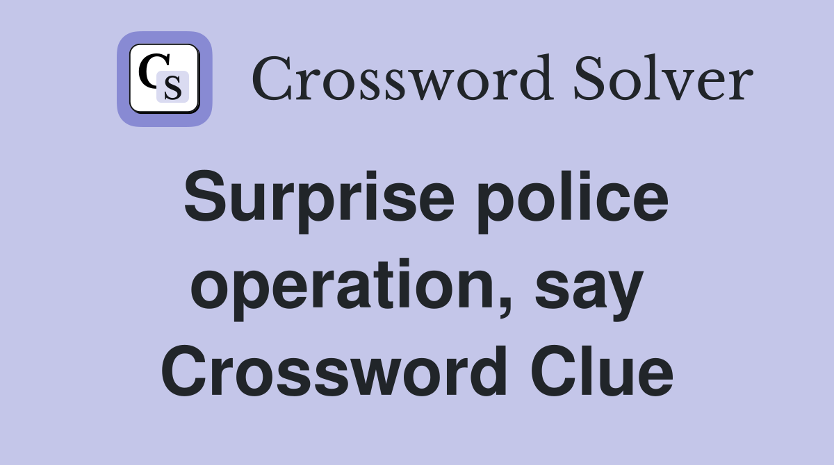 Surprise police operation, say Crossword Clue