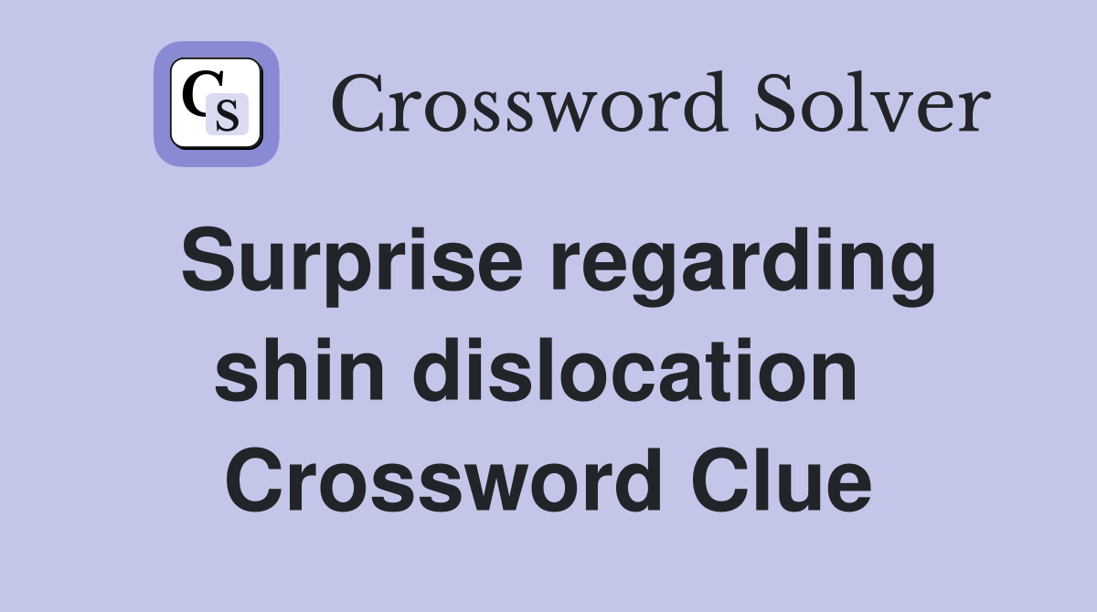 Surprise regarding shin dislocation  Crossword Clue