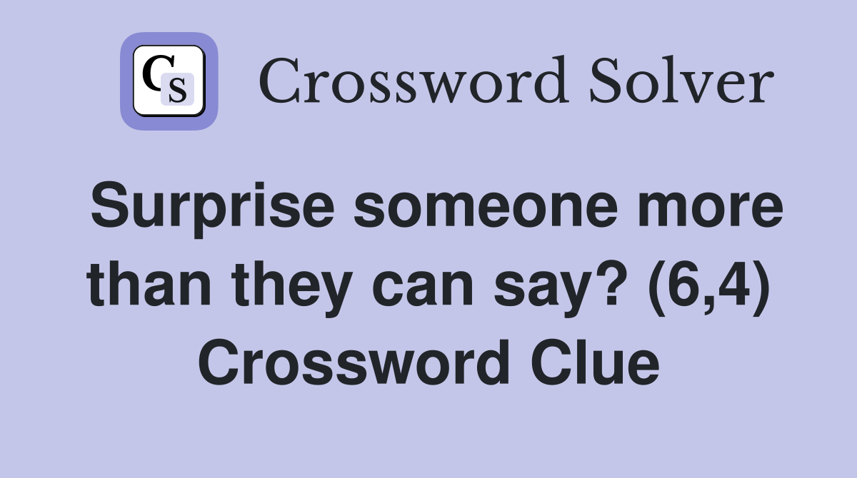 Surprise someone more than they can say? (6,4) Crossword Clue