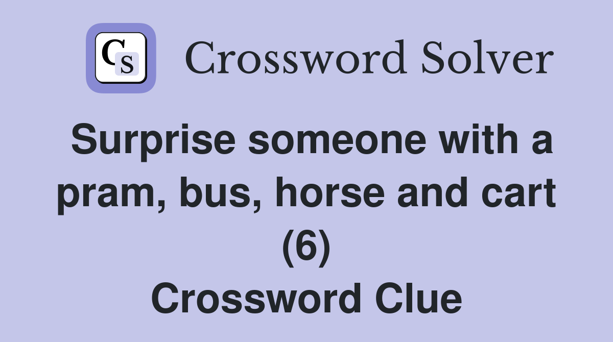 Surprise someone with a pram, bus, horse and cart (6) Crossword Clue