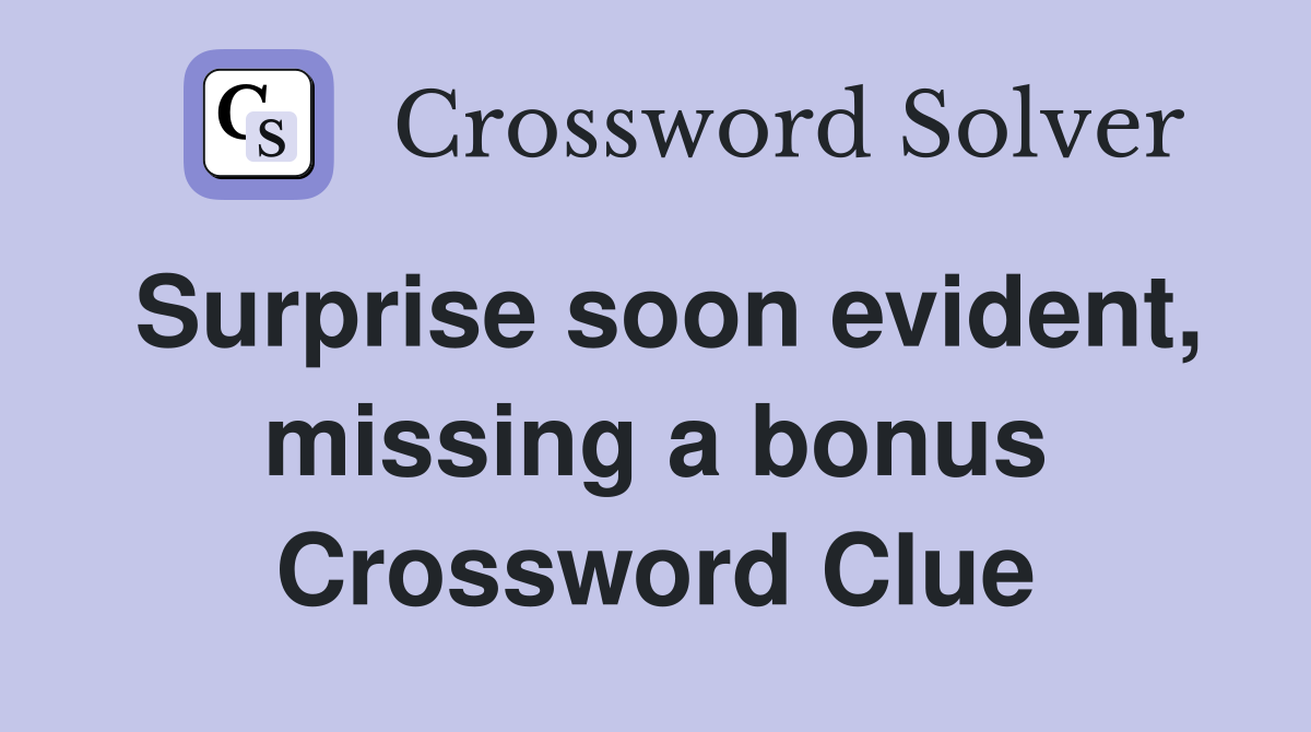 Surprise soon evident, missing a bonus Crossword Clue
