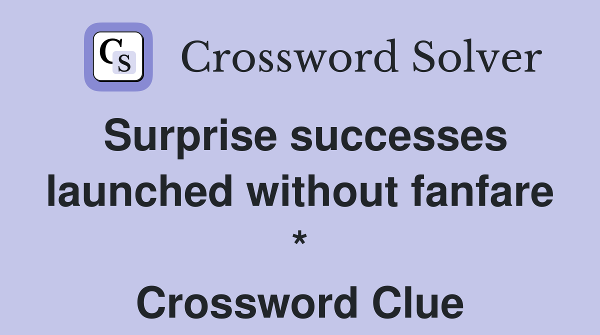 Surprise successes launched without fanfare * Crossword Clue