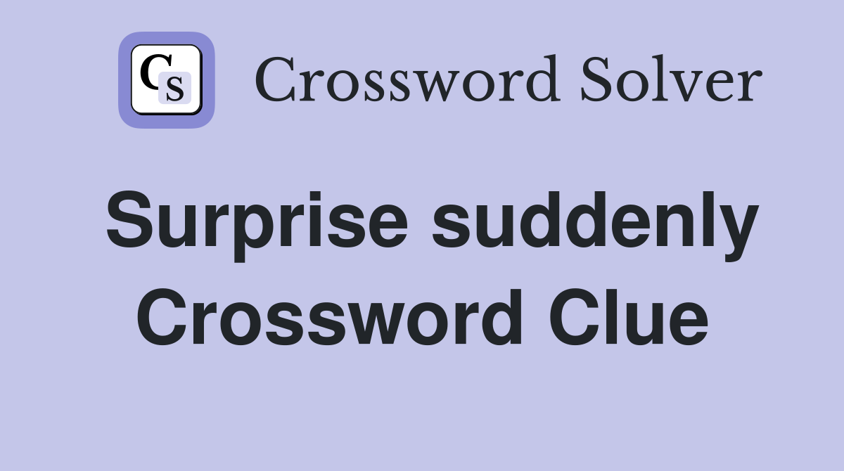 Surprise suddenly Crossword Clue
