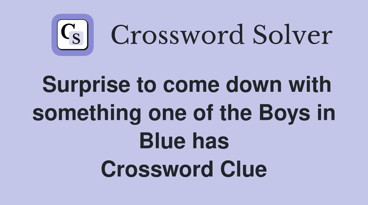 Surprise to come down with something one of the Boys in Blue has Crossword Clue