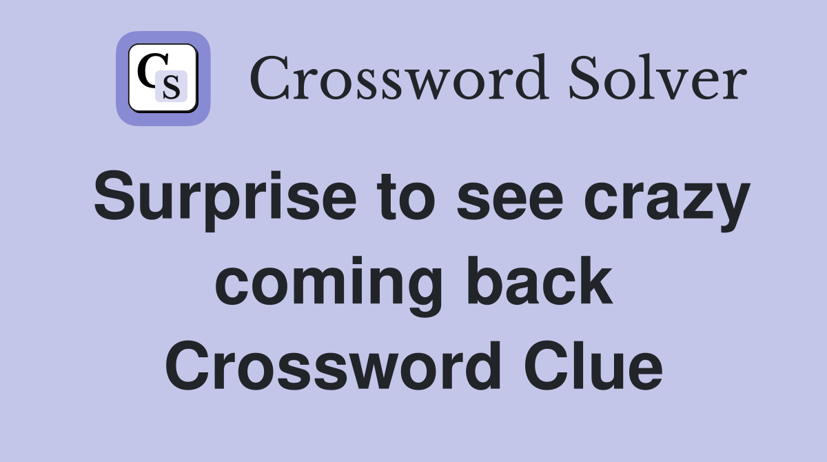 Surprise to see crazy coming back Crossword Clue