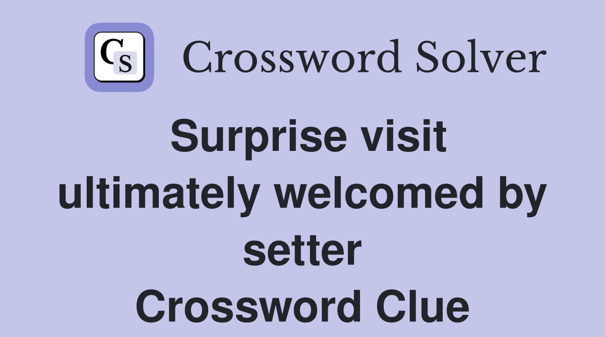 Surprise visit ultimately welcomed by setter Crossword Clue