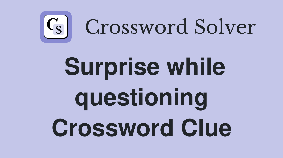 Surprise while questioning Crossword Clue