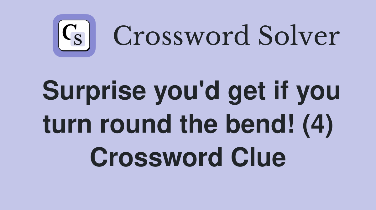 Surprise you'd get if you turn round the bend! (4) Crossword Clue