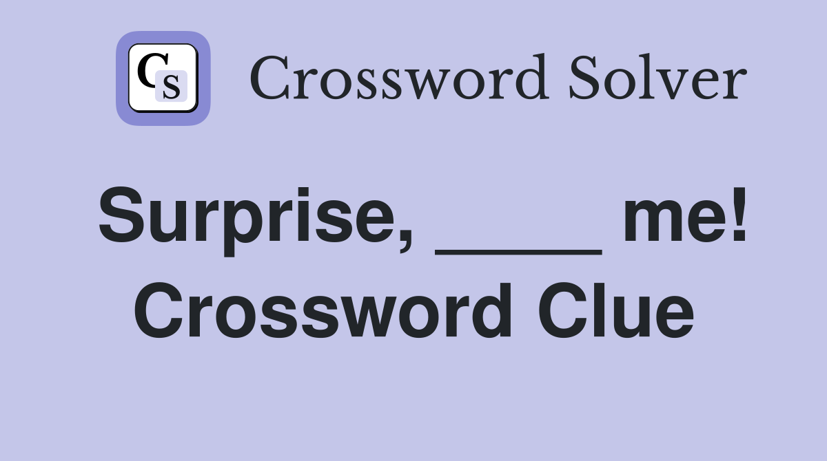 Surprise, ____ me! Crossword Clue