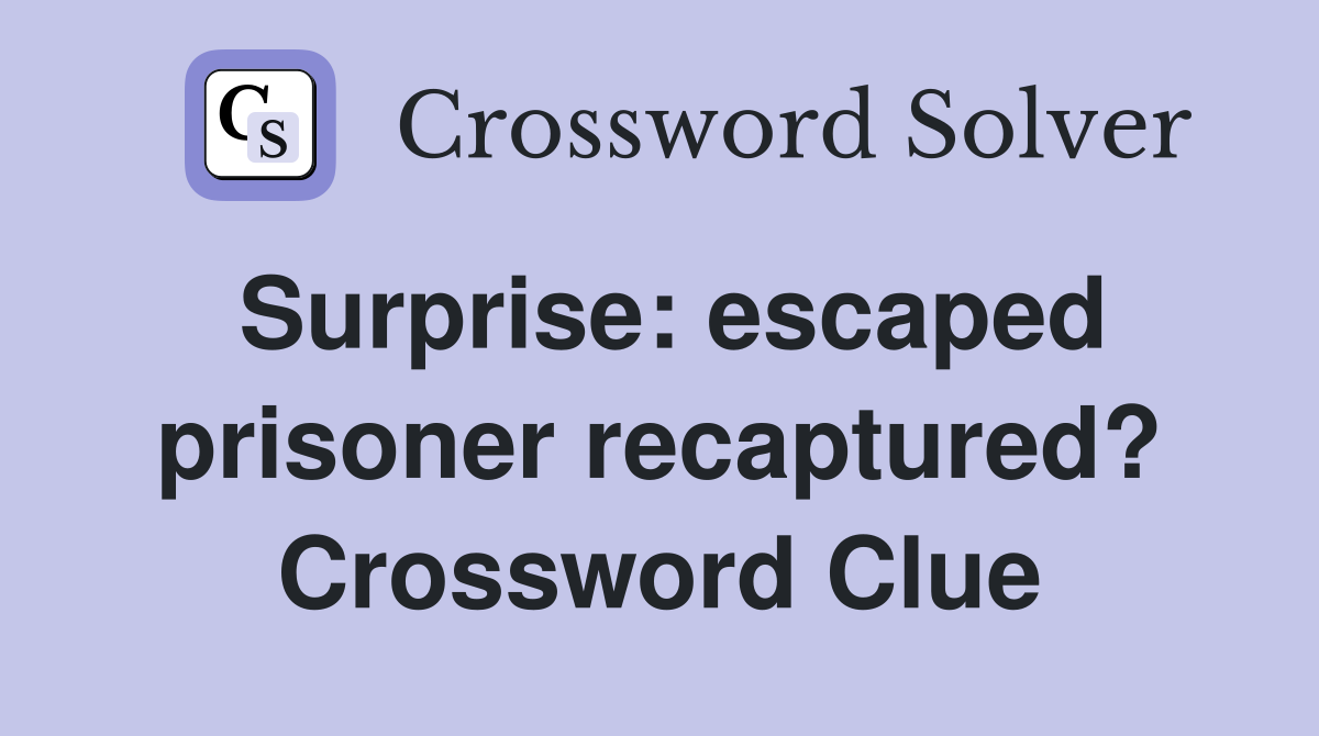 Surprise: escaped prisoner recaptured? Crossword Clue
