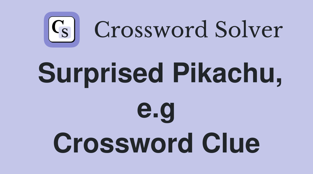 Surprised Pikachu, e.g Crossword Clue