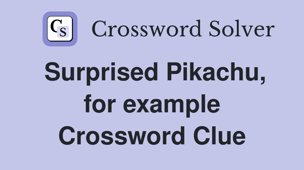 Surprised Pikachu, for example Crossword Clue