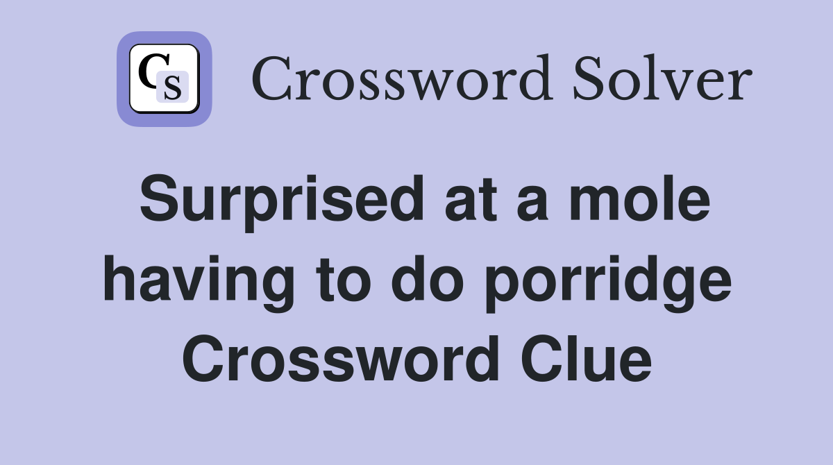 Surprised at a mole having to do porridge Crossword Clue