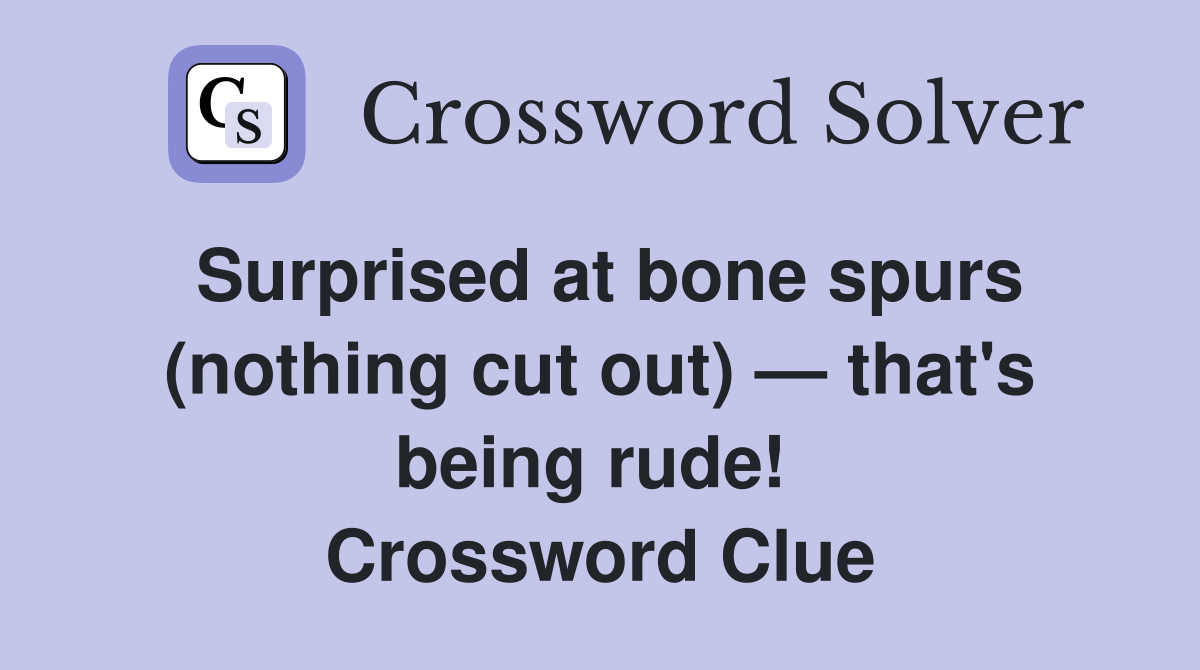 Surprised at bone spurs (nothing cut out) — that's being rude!  Crossword Clue