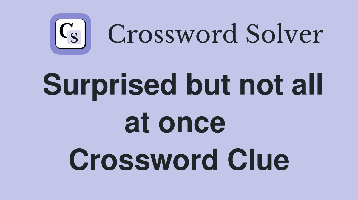 Surprised but not all at once  Crossword Clue