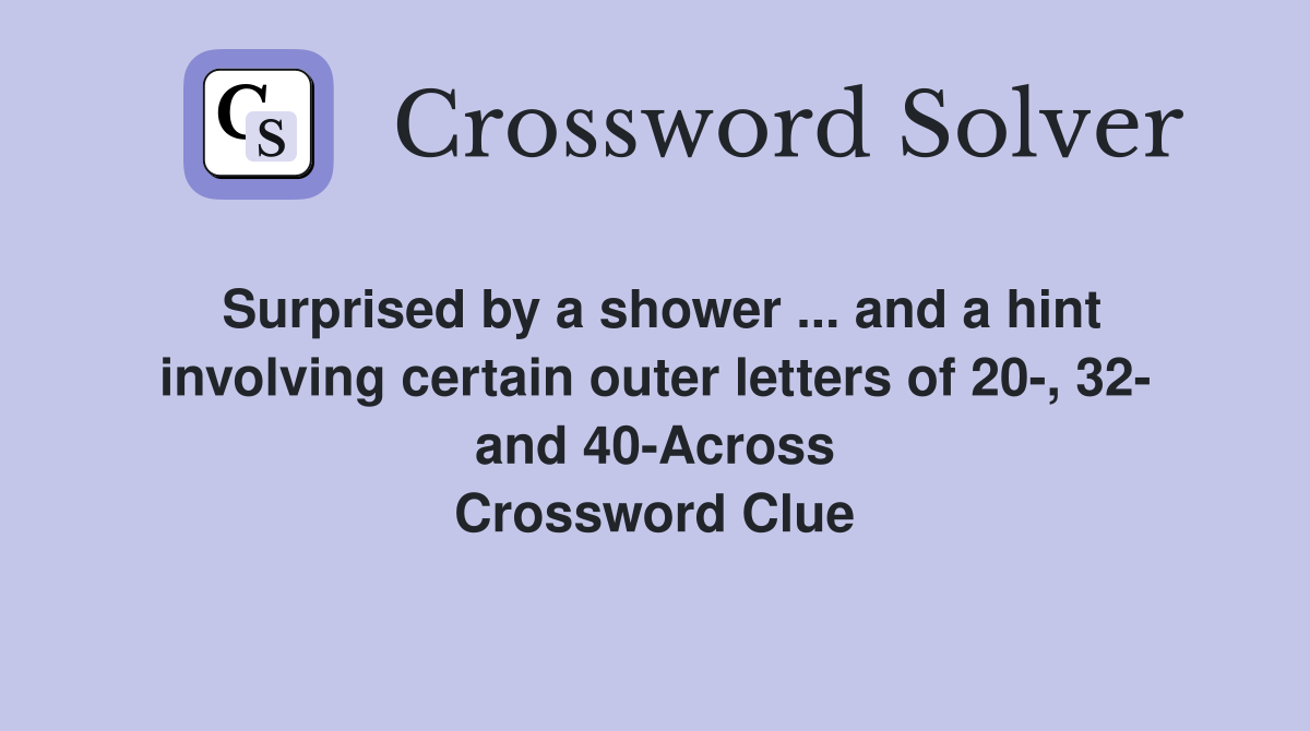 Surprised by a shower ... and a hint involving certain outer letters of 20-, 32- and 40-Across Crossword Clue
