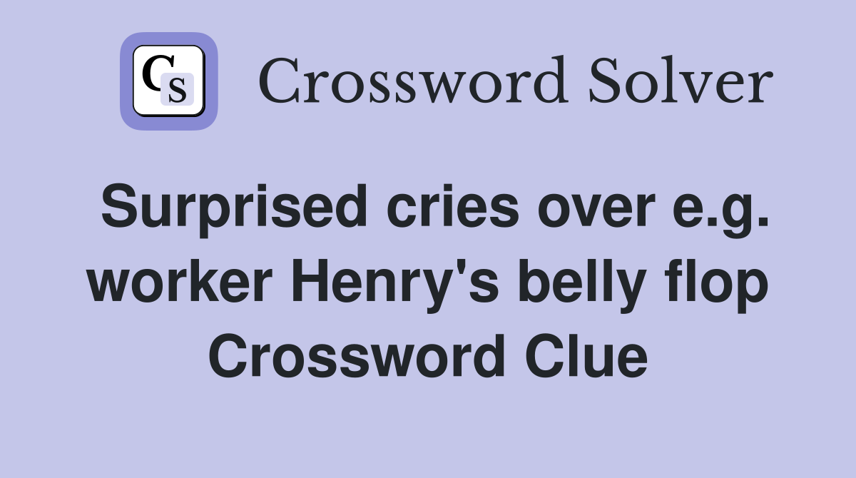 Surprised cries over e.g. worker Henry's belly flop Crossword Clue