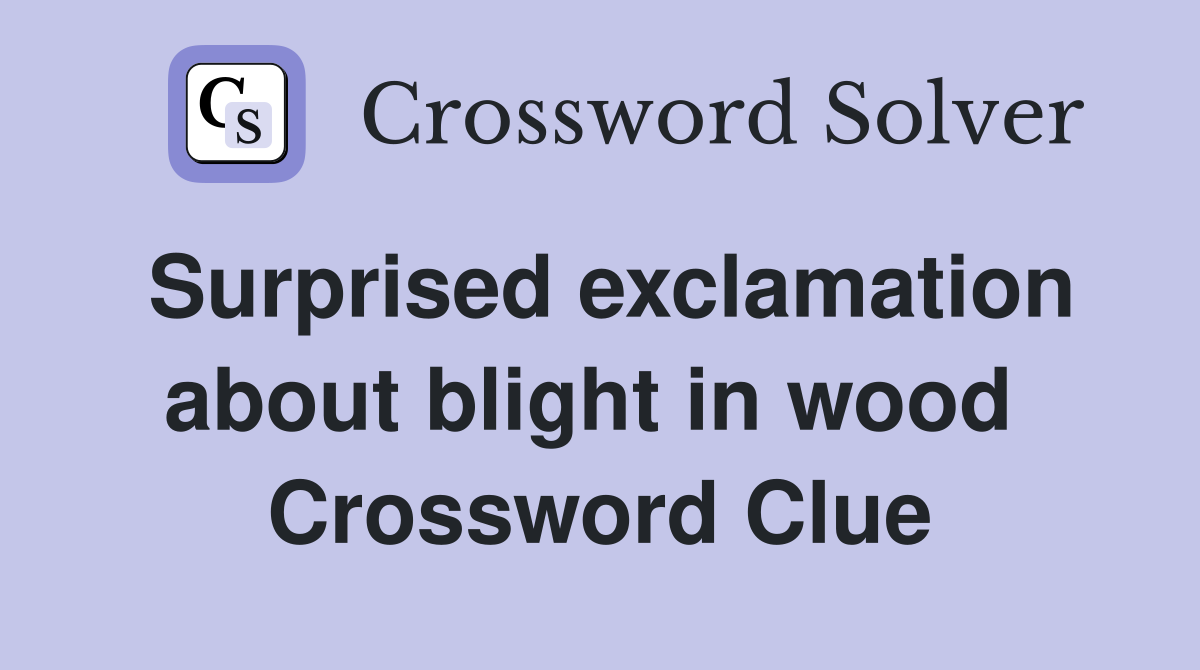 Surprised exclamation about blight in wood  Crossword Clue