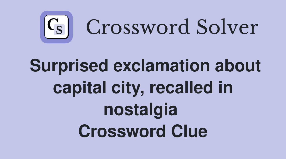 Surprised exclamation about capital city, recalled in nostalgia  Crossword Clue