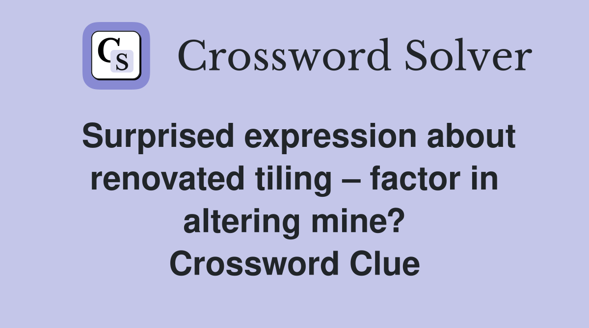 Surprised expression about renovated tiling – factor in altering mine? Crossword Clue