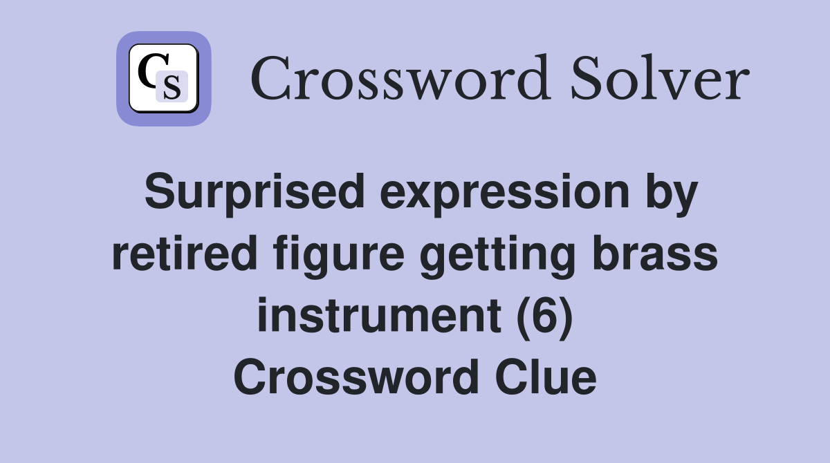 Surprised expression by retired figure getting brass instrument (6) Crossword Clue