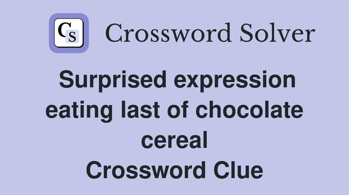 Surprised expression eating last of chocolate cereal Crossword Clue