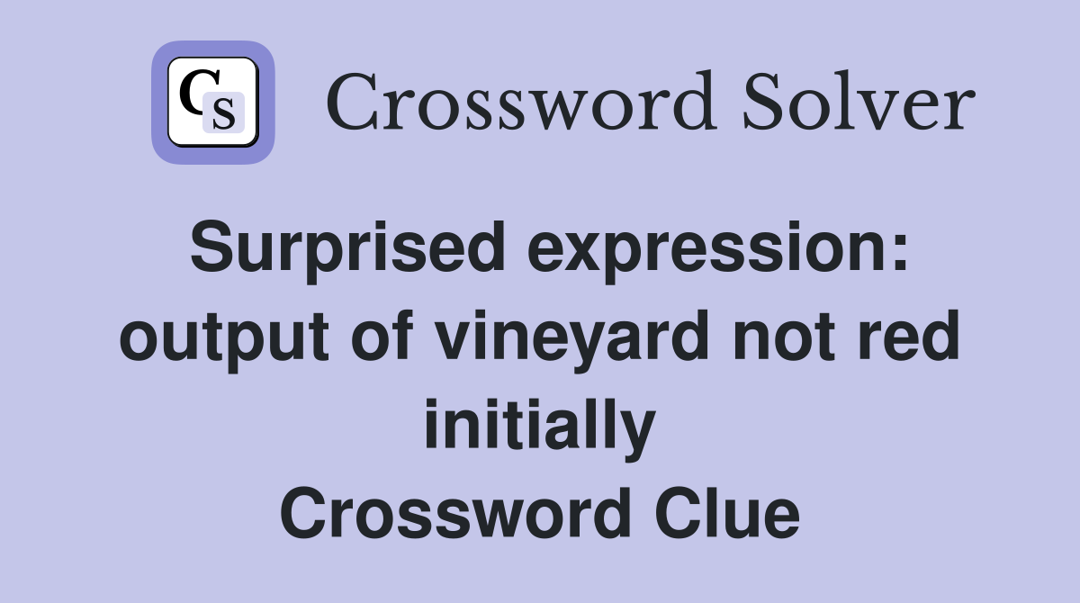 Surprised expression: output of vineyard not red initially Crossword Clue