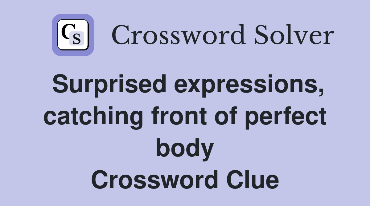 Surprised expressions, catching front of perfect body Crossword Clue