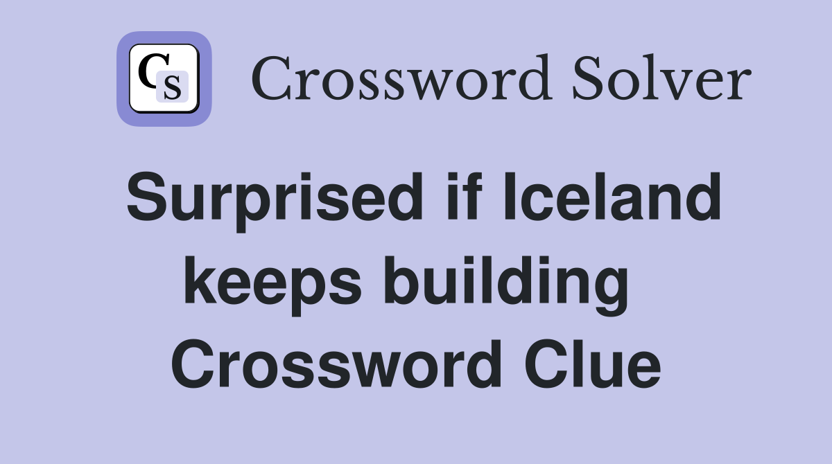 Surprised if Iceland keeps building  Crossword Clue