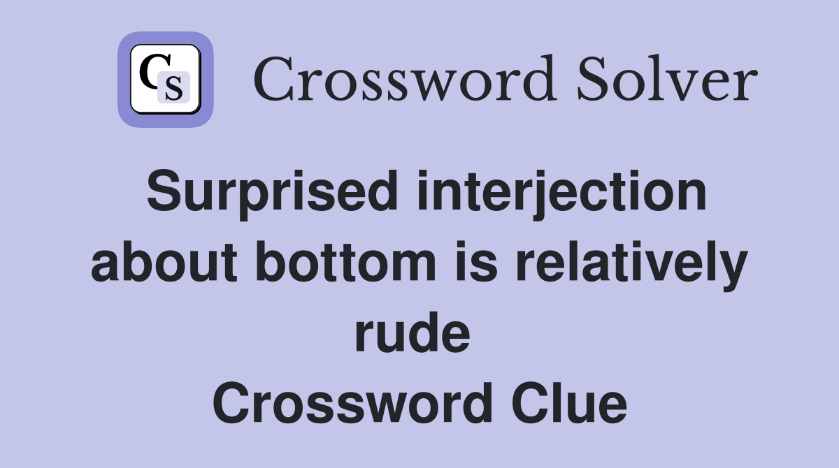 Surprised interjection about bottom is relatively rude  Crossword Clue